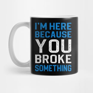 I'm Here Because You Broke Something Mug